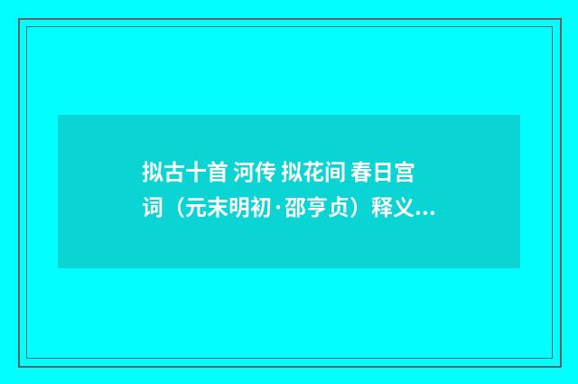 拟古十首 河传 拟花间 春日宫词（元末明初·邵亨贞）释义及解释