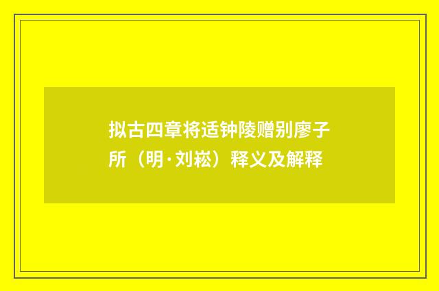 拟古四章将适钟陵赠别廖子所（明·刘崧）释义及解释