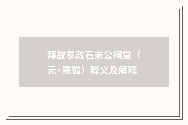 拜故参政石末公祠堂（元·陈镒）释义及解释