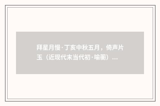 拜星月慢·丁亥中秋五月，倚声片玉（近现代末当代初·喻蘅）释义及解释