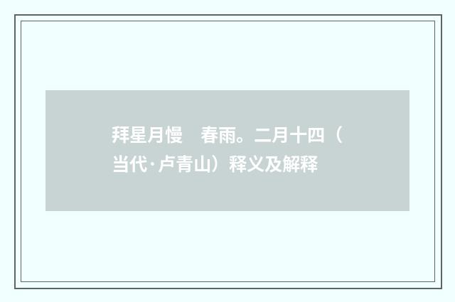 拜星月慢　春雨。二月十四（当代·卢青山）释义及解释