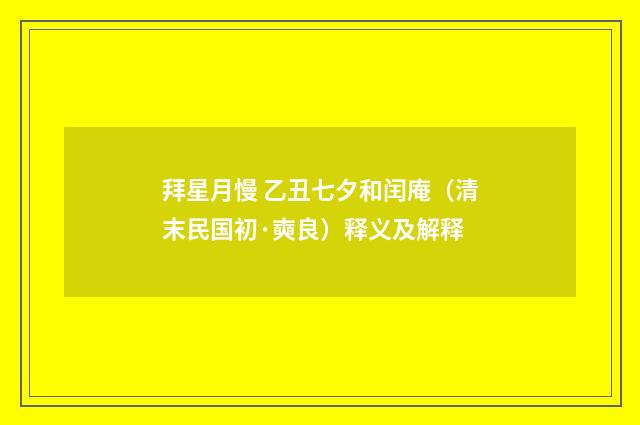 拜星月慢 乙丑七夕和闰庵（清末民国初·奭良）释义及解释