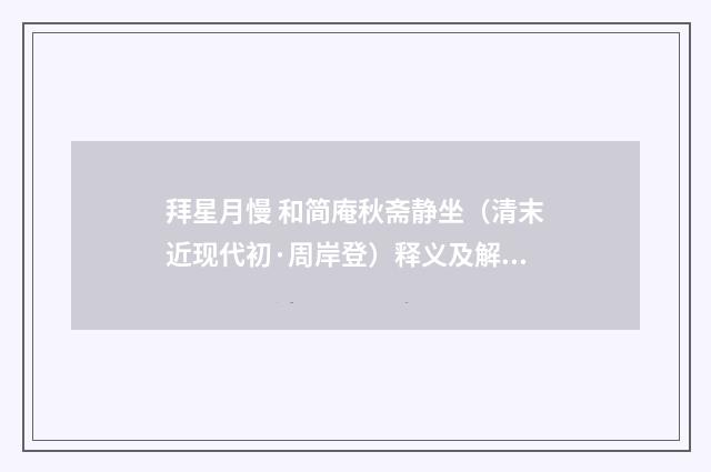 拜星月慢 和简庵秋斋静坐（清末近现代初·周岸登）释义及解释