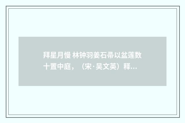 拜星月慢 林钟羽姜石帚以盆莲数十置中庭，（宋·吴文英）释义及解释
