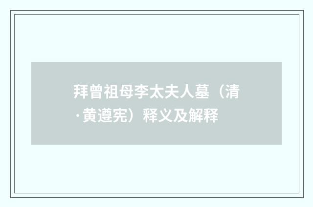 拜曾祖母李太夫人墓（清·黄遵宪）释义及解释