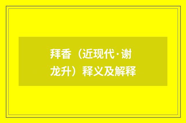 拜香（近现代·谢龙升）释义及解释