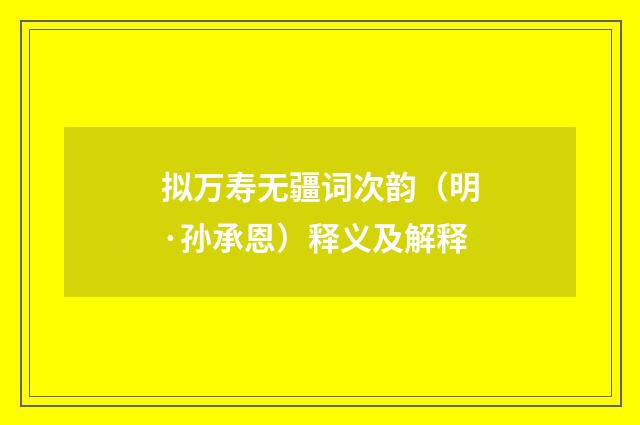 拟万寿无疆词次韵（明·孙承恩）释义及解释