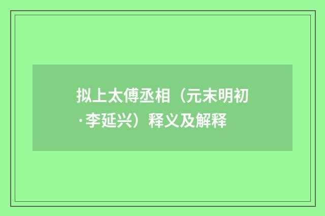 拟上太傅丞相（元末明初·李延兴）释义及解释