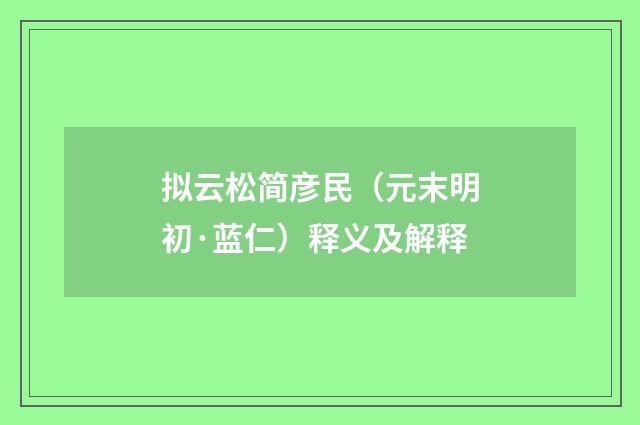 拟云松简彦民（元末明初·蓝仁）释义及解释