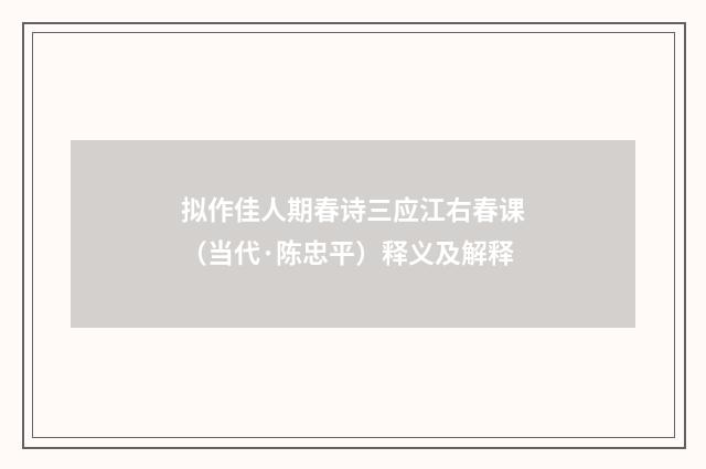 拟作佳人期春诗三应江右春课（当代·陈忠平）释义及解释