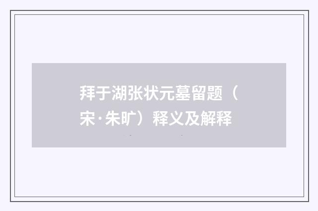 拜于湖张状元墓留题（宋·朱旷）释义及解释