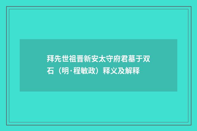 拜先世祖晋新安太守府君墓于双石（明·程敏政）释义及解释