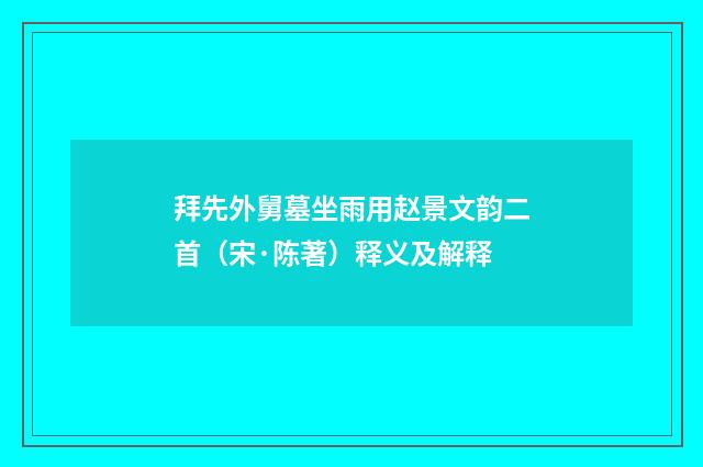 拜先外舅墓坐雨用赵景文韵二首（宋·陈著）释义及解释