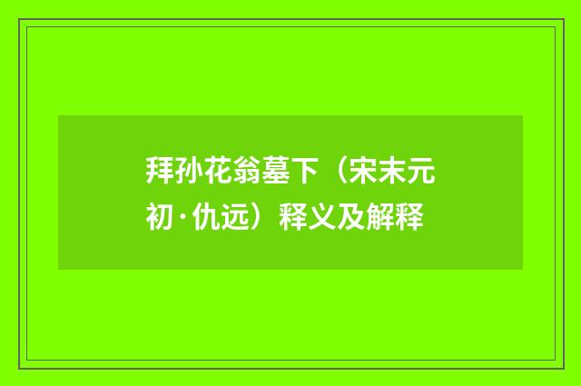 拜孙花翁墓下（宋末元初·仇远）释义及解释
