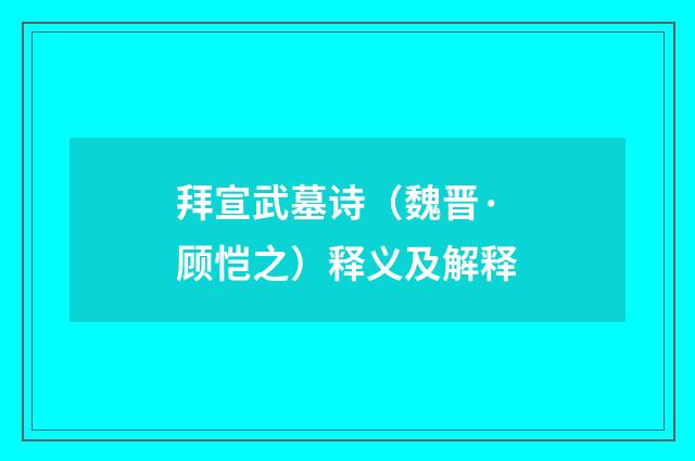 拜宣武墓诗（魏晋·顾恺之）释义及解释