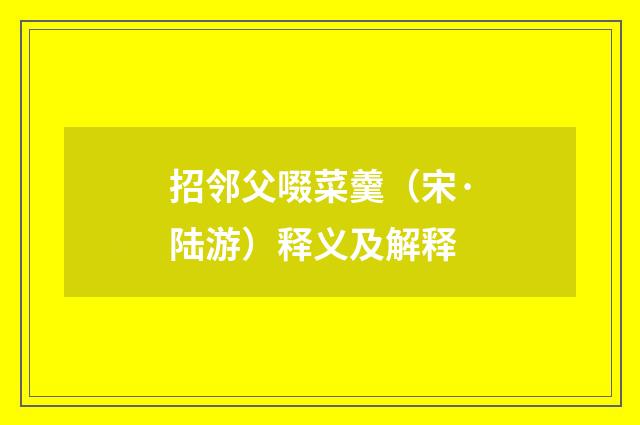 招邻父啜菜羹（宋·陆游）释义及解释