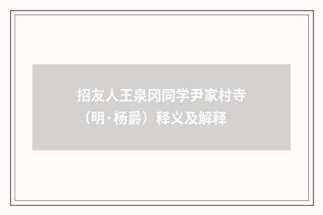 招友人王泉冈同学尹家村寺（明·杨爵）释义及解释