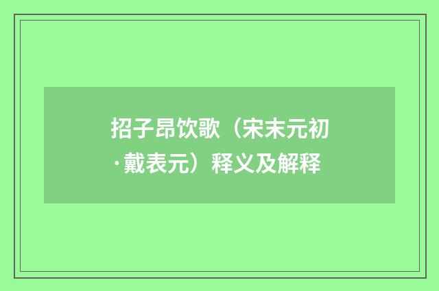 招子昂饮歌（宋末元初·戴表元）释义及解释