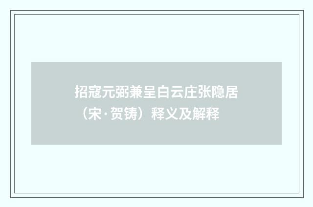 招寇元弼兼呈白云庄张隐居（宋·贺铸）释义及解释