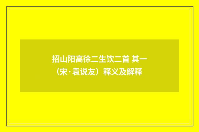 招山阳高徐二生饮二首 其一（宋·袁说友）释义及解释