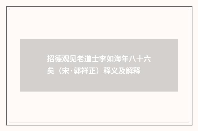 招德观见老道士李如海年八十六矣（宋·郭祥正）释义及解释