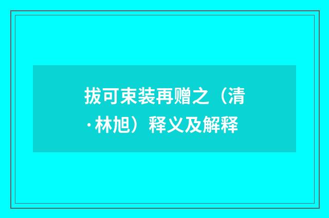 拔可束装再赠之（清·林旭）释义及解释
