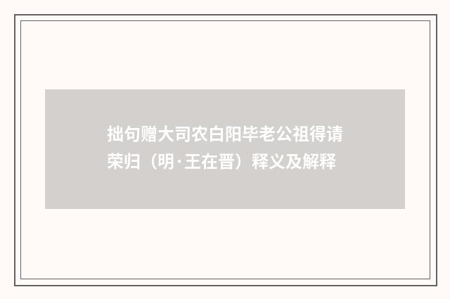 拙句赠大司农白阳毕老公祖得请荣归（明·王在晋）释义及解释