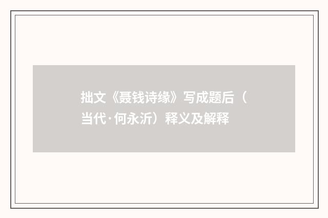 拙文《聂钱诗缘》写成题后（当代·何永沂）释义及解释