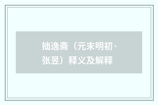 拙逸斋（元末明初·张昱）释义及解释