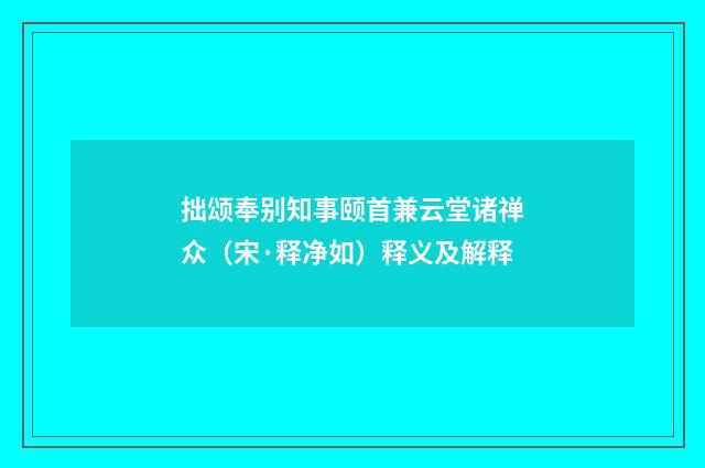 拙颂奉别知事颐首兼云堂诸禅众（宋·释净如）释义及解释