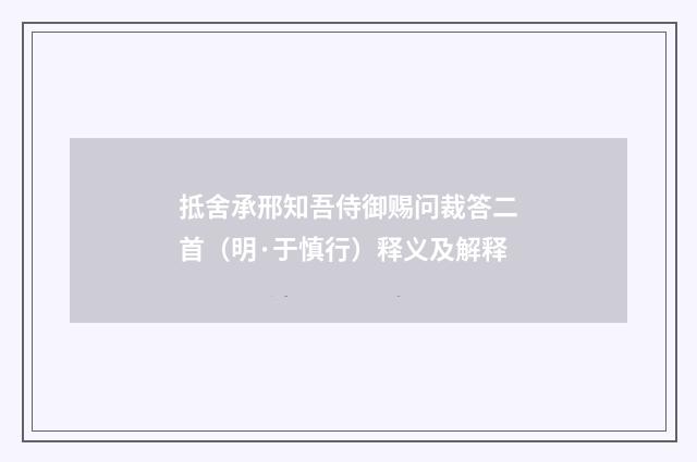 抵舍承邢知吾侍御赐问裁答二首（明·于慎行）释义及解释