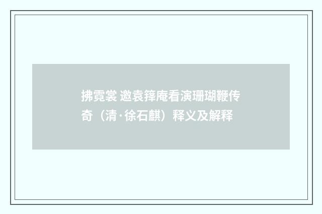 拂霓裳 邀袁箨庵看演珊瑚鞭传奇（清·徐石麒）释义及解释