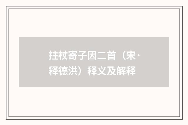 拄杖寄子因二首（宋·释德洪）释义及解释