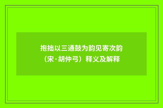 抱拙以三通鼓为韵见寄次韵（宋·胡仲弓）释义及解释