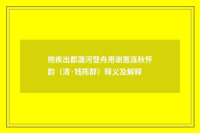 抱疾出都潞河登舟用谢惠连秋怀韵（清·钱陈群）释义及解释