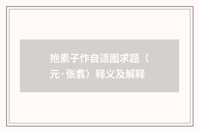抱素子作自适图求题（元·张翥）释义及解释