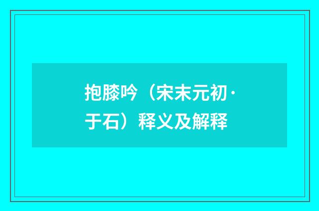 抱膝吟（宋末元初·于石）释义及解释