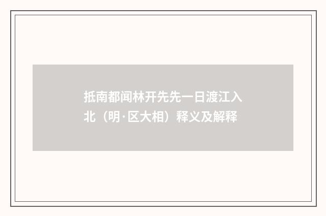 抵南都闻林开先先一日渡江入北（明·区大相）释义及解释