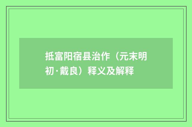抵富阳宿县治作（元末明初·戴良）释义及解释
