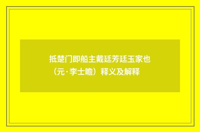 抵楚门即船主戴廷芳廷玉家也（元·李士瞻）释义及解释