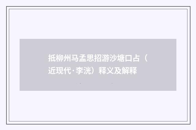 抵柳州马孟思招游沙塘口占（近现代·李洸）释义及解释