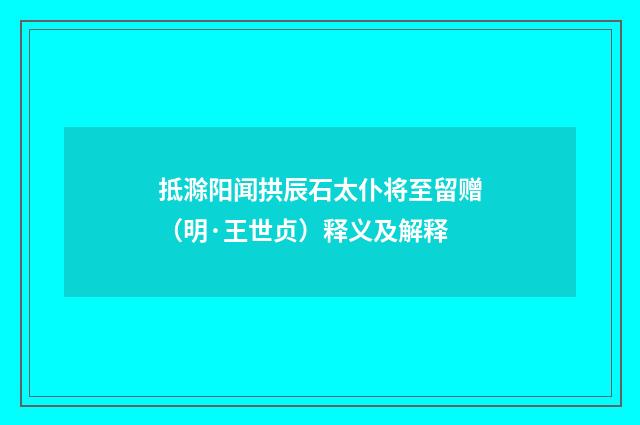 抵滁阳闻拱辰石太仆将至留赠（明·王世贞）释义及解释