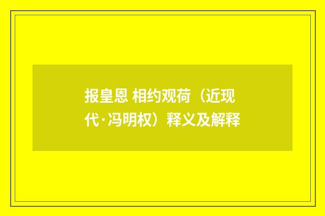 报皇恩 相约观荷（近现代·冯明权）释义及解释