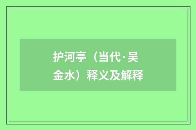 护河亭（当代·吴金水）释义及解释
