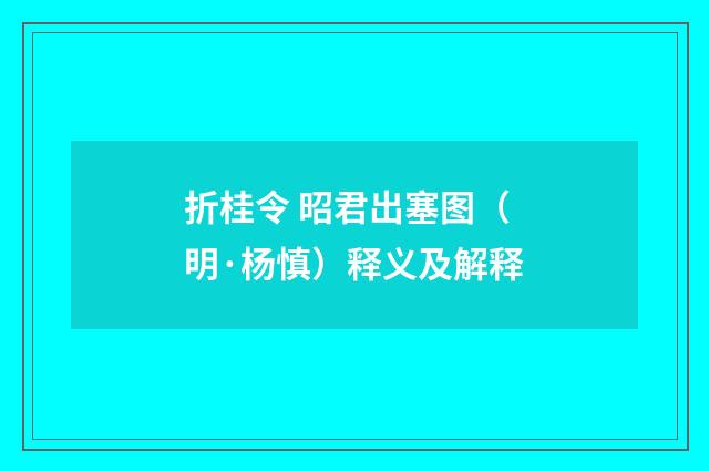 折桂令 昭君出塞图（明·杨慎）释义及解释