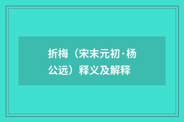折梅（宋末元初·杨公远）释义及解释
