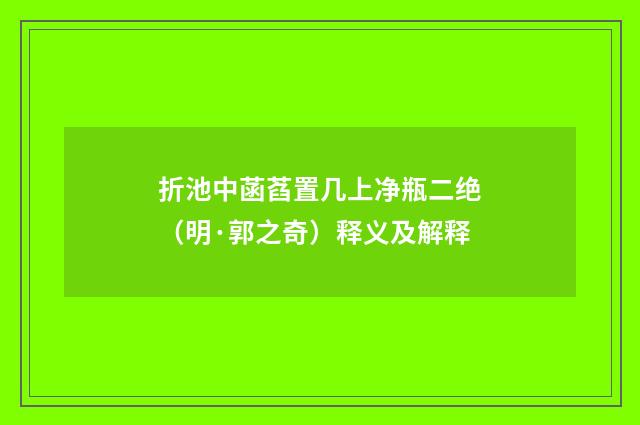 折池中菡萏置几上净瓶二绝（明·郭之奇）释义及解释