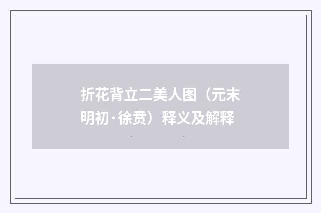 折花背立二美人图（元末明初·徐贲）释义及解释