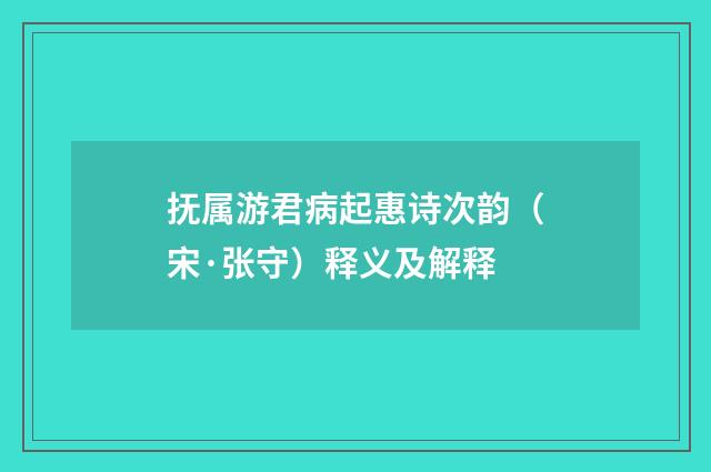 抚属游君病起惠诗次韵（宋·张守）释义及解释