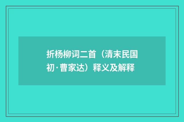 折杨柳词二首（清末民国初·曹家达）释义及解释
